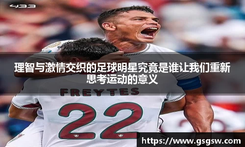 理智与激情交织的足球明星究竟是谁让我们重新思考运动的意义