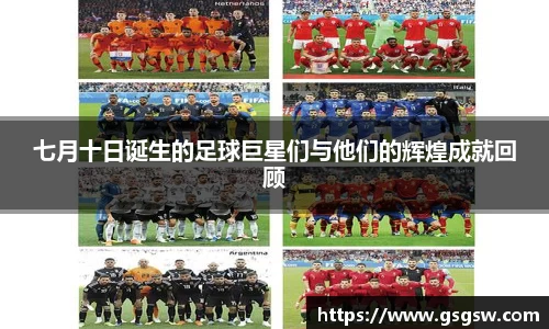 七月十日诞生的足球巨星们与他们的辉煌成就回顾